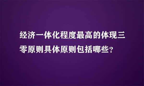 经济一体化程度最高的体现三零原则具体原则包括哪些？