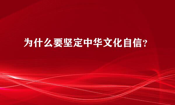 为什么要坚定中华文化自信？