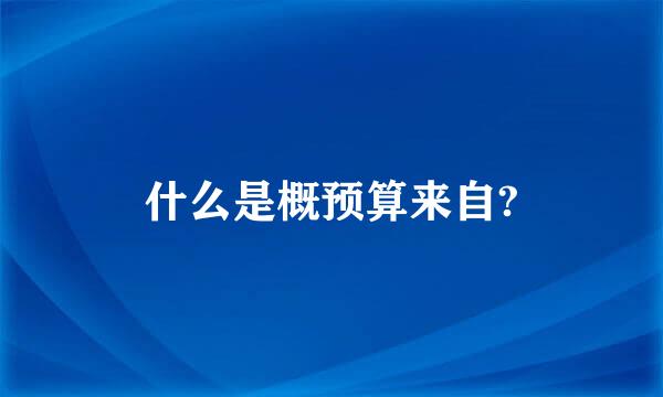 什么是概预算来自?