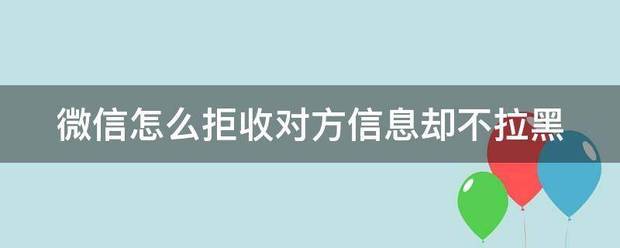 微信怎么拒收对来自方信息却不拉黑