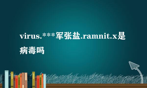 virus.***军张盐.ramnit.x是病毒吗