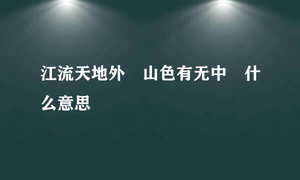 江流天地外 山色有无中 什么意思