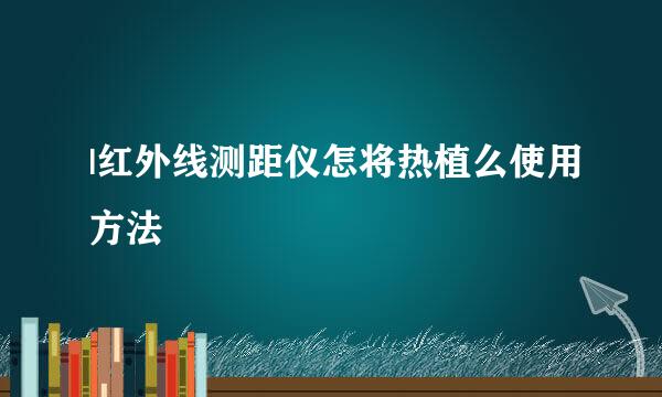 |红外线测距仪怎将热植么使用方法