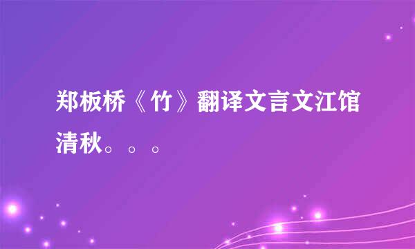 郑板桥《竹》翻译文言文江馆清秋。。。