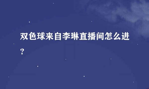 双色球来自李琳直播间怎么进？