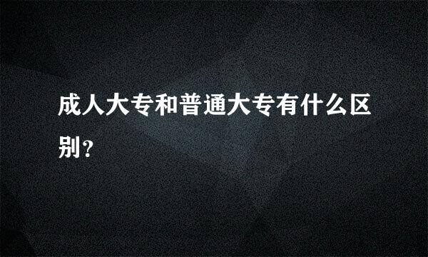 成人大专和普通大专有什么区别？