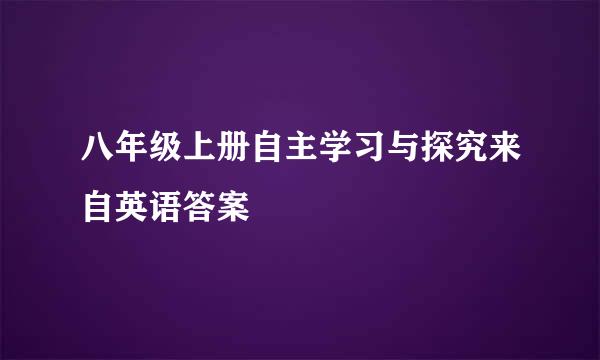 八年级上册自主学习与探究来自英语答案