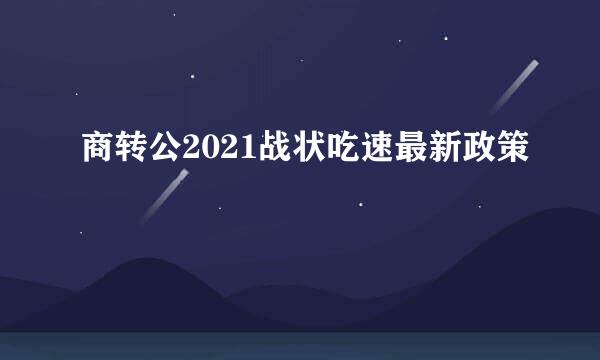 商转公2021战状吃速最新政策