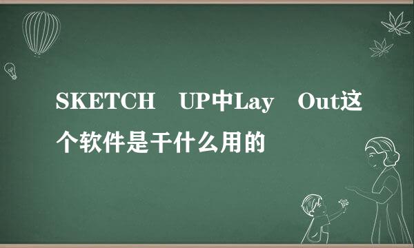 SKETCH UP中Lay Out这个软件是干什么用的