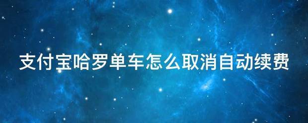 支来自付宝哈罗单车怎么取消自动续头哥阳机纸白费