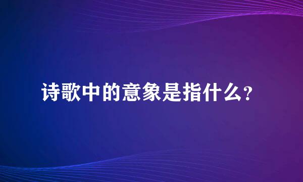 诗歌中的意象是指什么？