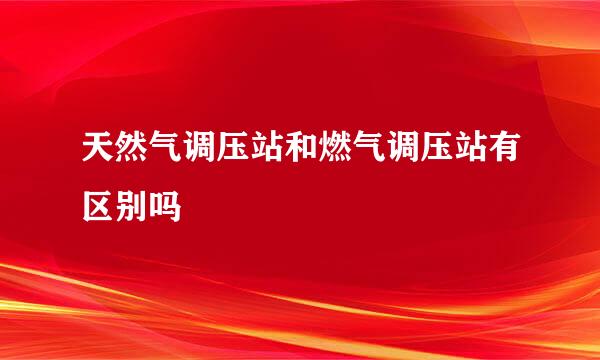 天然气调压站和燃气调压站有区别吗