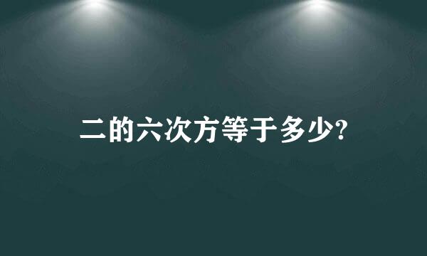 二的六次方等于多少?