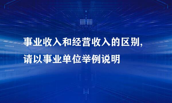 事业收入和经营收入的区别,请以事业单位举例说明