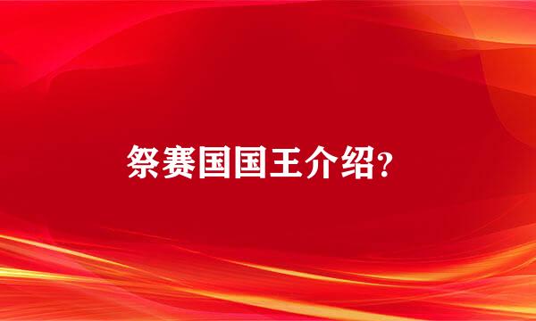 祭赛国国王介绍？