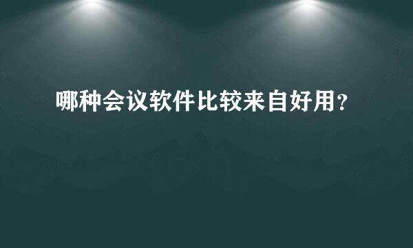 哪种会议软件比较来自好用？