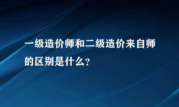 一级造价师和二级造价来自师的区别是什么？