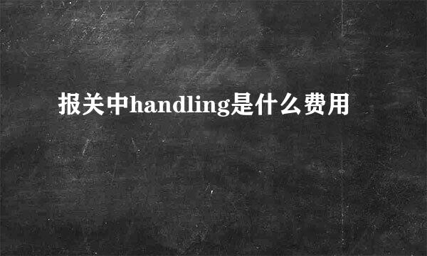 报关中handling是什么费用