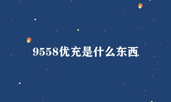 9558优充是什么东西