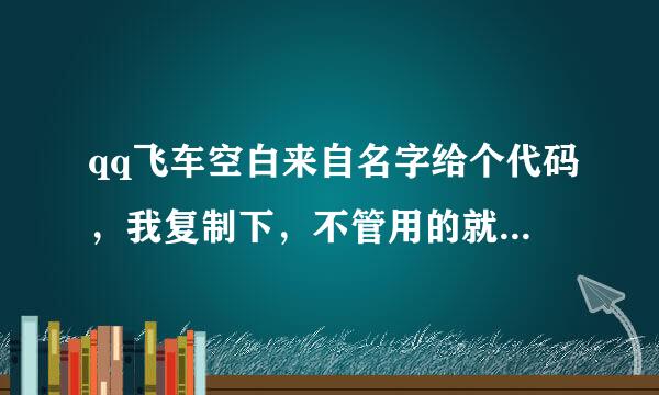 qq飞车空白来自名字给个代码，我复制下，不管用的就不要评论了。