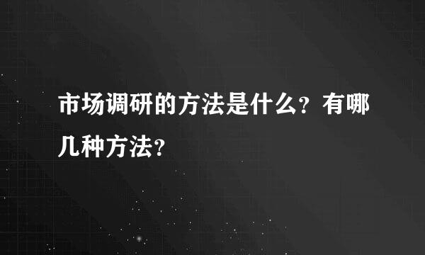 市场调研的方法是什么？有哪几种方法？