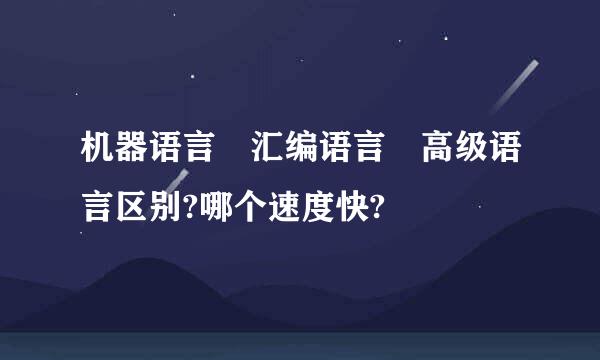 机器语言 汇编语言 高级语言区别?哪个速度快?