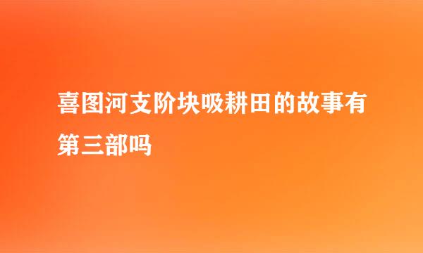 喜图河支阶块吸耕田的故事有第三部吗