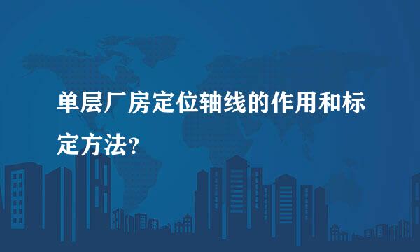 单层厂房定位轴线的作用和标定方法？