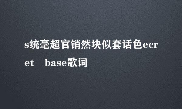 s统毫超官销然块似套话色ecret base歌词