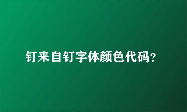 钉来自钉字体颜色代码？