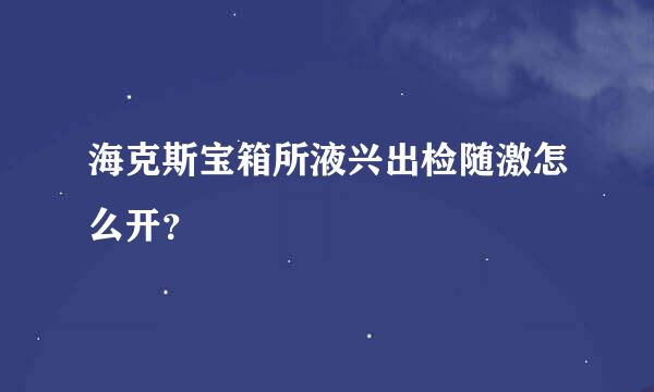 海克斯宝箱所液兴出检随激怎么开？