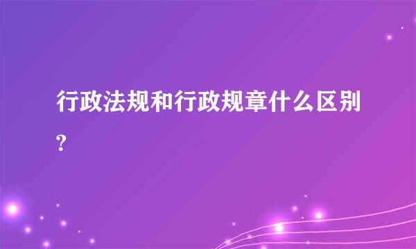 行政法规和行政规章什么区别?