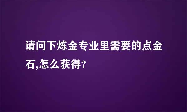 请问下炼金专业里需要的点金石,怎么获得?