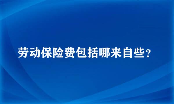 劳动保险费包括哪来自些？