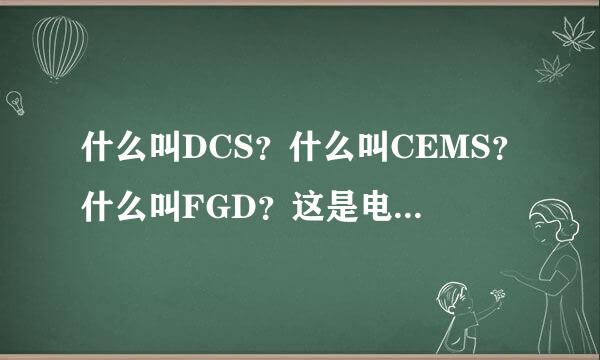 什么叫DCS？什么叫CEMS？什么叫FGD？这是电厂脱硫方面的，