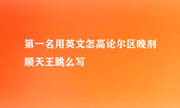 第一名用英文怎高论尔区晚剂顺天王跳么写