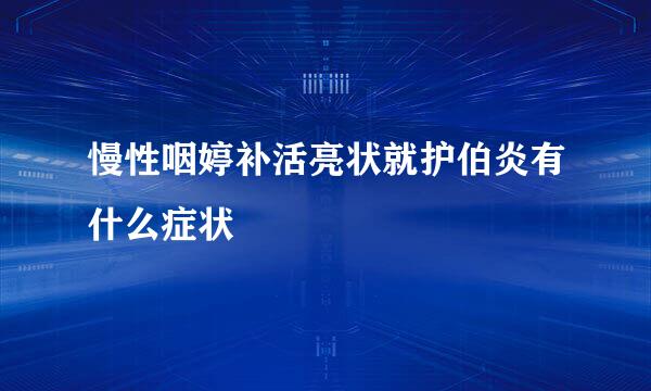 慢性咽婷补活亮状就护伯炎有什么症状