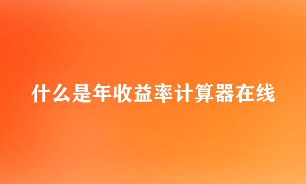 什么是年收益率计算器在线