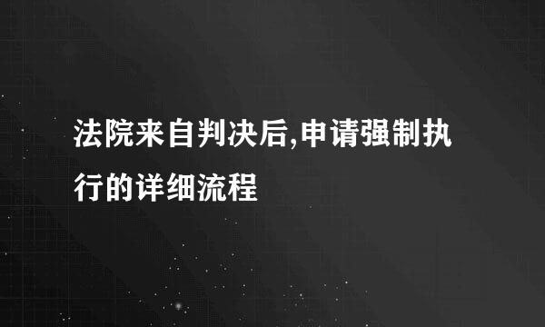 法院来自判决后,申请强制执行的详细流程