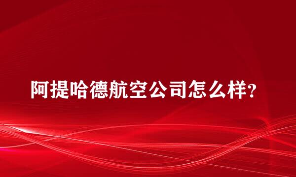 阿提哈德航空公司怎么样？