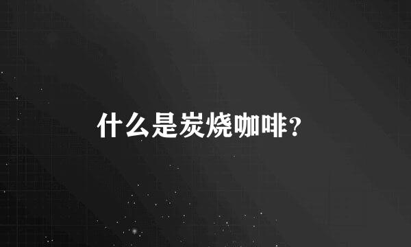 什么是炭烧咖啡？