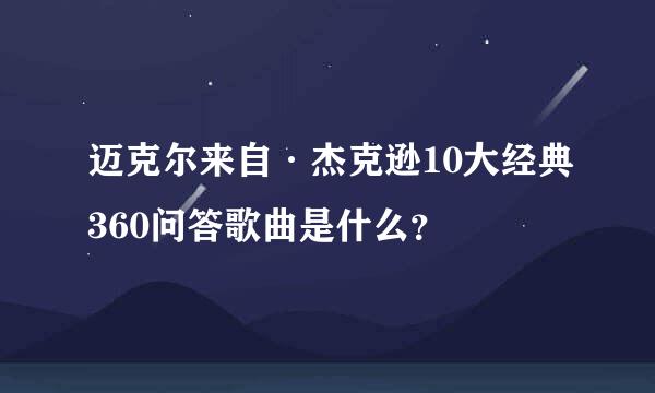 迈克尔来自·杰克逊10大经典360问答歌曲是什么？