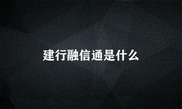 建行融信通是什么