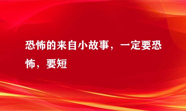 恐怖的来自小故事，一定要恐怖，要短