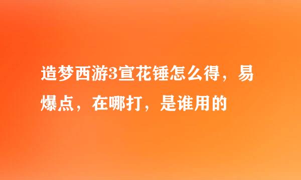 造梦西游3宣花锤怎么得，易爆点，在哪打，是谁用的