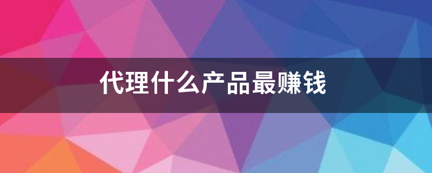 代理什么产品论略善器绍最赚钱