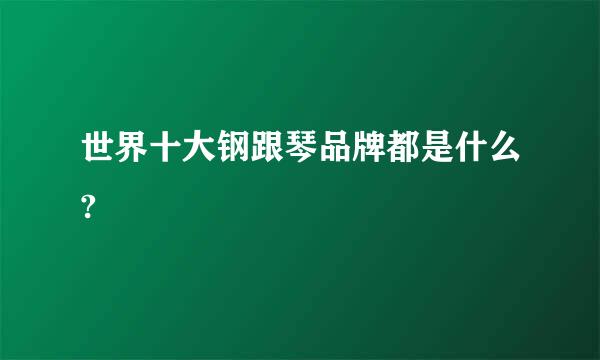 世界十大钢跟琴品牌都是什么?