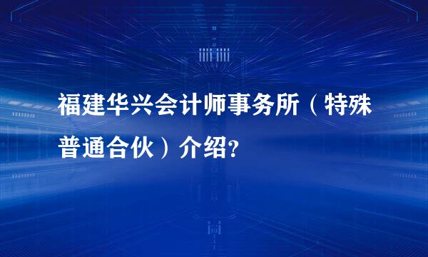 福建华兴会计师事务所（特殊普通合伙）介绍？