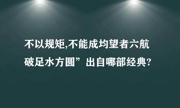 不以规矩,不能成均望者六航破足水方圆”出自哪部经典?