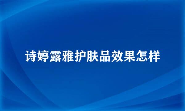 诗婷露雅护肤品效果怎样